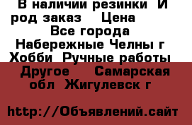 В наличии резинки. И род заказ. › Цена ­ 100 - Все города, Набережные Челны г. Хобби. Ручные работы » Другое   . Самарская обл.,Жигулевск г.